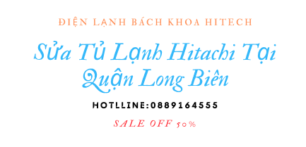 Sửa Tủ Lạnh Hitachi Tại Long Biên - 0889164555